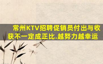常州KTV招聘促销员付出与收获不一定成正比.越努力越幸运